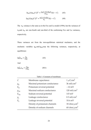 24
〈 〉 (43)
〈 〉 (44)
The variance is the same as in the Fox and Lu model (1994), but the variances of
and are one-fourth and one-third of the conforming Fox and Lu variances,
respectively.
These variances are from the non-equilibrium statistical mechanics, and the
stochastic variables crop the following variances, respectively, at
equilibrium:
〈 〉 (45)
And
〈 〉 (461)
Table 1: Constants of membrane
 