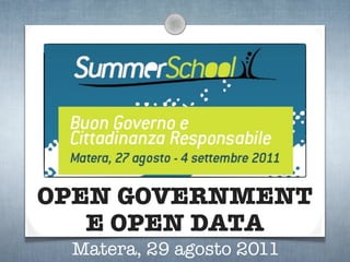 OPEN GOVERNMENT
   E OPEN DATA
 Matera, 29 agosto 2011
 