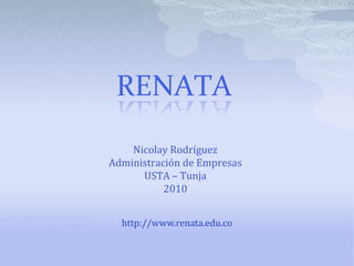 RENATA Nicolay Rodríguez Administración de Empresas USTA – Tunja  2010 http://www.renata.edu.co 