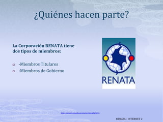 ¿Quiénes hacen parte?La Corporación RENATA tiene dos tipos de miembros:-Miembros Titulares-Miembros de Gobiernohttp://ustanet.usta.edu.co/course/view.php?id=4.RENATA - INTERNET 2