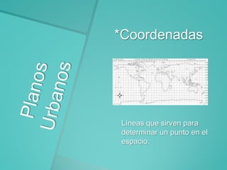 *Coordenadas

Líneas que sirven para
determinar un punto en el
espacio.

 