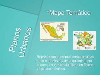 *Mapa Temático

Representan diferentes características
de la naturaleza y de la sociedad, por
lo que a su vez se clasifican en físicos
y socioeconómicos.

 