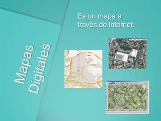 Es un mapa a
través de internet.

 