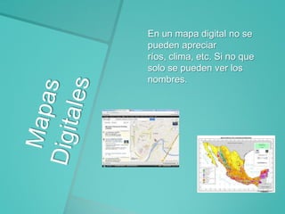 En un mapa digital no se
pueden apreciar
ríos, clima, etc. Si no que
solo se pueden ver los
nombres.

 