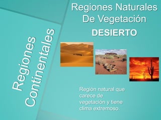 Regiones Naturales
De Vegetación
DESIERTO

Región natural que
carece de
vegetación y tiene
clima extremoso.

 
