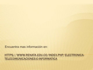 HTTPS://WWW.RENATA.EDU.CO/INDEX.PHP/ELECTRONICA-
TELECOMUNICACIONES-E-INFORMATICA
Encuentra mas información en:
 