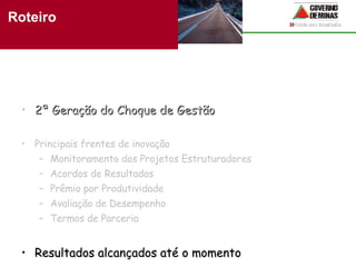 2ª Geração do Choque de Gestão Principais frentes de inovação Monitoramento dos Projetos Estruturadores Acordos de Resultados Prêmio por Produtividade Avaliação de Desempenho Termos de Parceria Resultados alcançados até o momento Roteiro 
