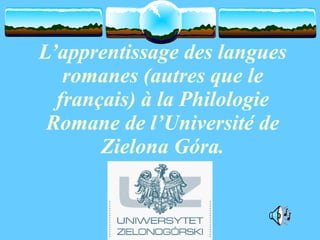 L’apprentissage des langues  romanes (autres que le français)  à   la Philologie Romane de  l’Universit é  de Zielona Góra. 