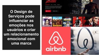 O Design de
Serviços pode
inﬂuenciar as
emoções nos
usuários e criar
um relacionamento
emocional com
uma marca
 
