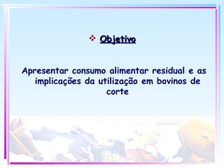 Objetivo Apresentar consumo alimentar residual e as implicações da utilização em bovinos de corte 