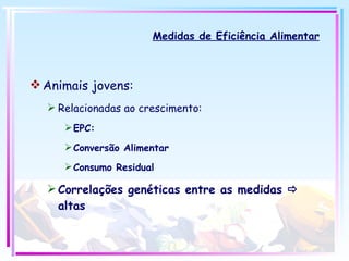 Medidas de Eficiência Alimentar Animais jovens: Relacionadas ao crescimento: EPC: Conversão Alimentar Consumo Residual Correlações genéticas entre as medidas    altas 