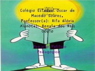 Colégio Estadual Oscar de Macedo Soares. Professor(a): Rita Glória Aluno(a): Renata dos Reis Couto Projeto Político Pedagógico 