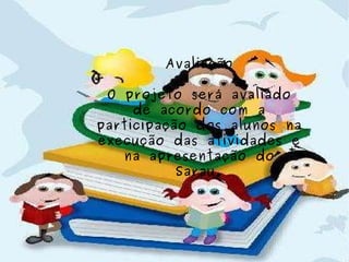 Avaliação O projeto será avaliado de acordo com a participação dos alunos na execução das atividades e na apresentação do Sarau. 