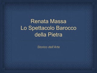 Renata Massa
Lo Spettacolo Barocco
della Pietra
Storico dell’Arte
 