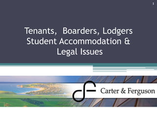 Tenants, Boarders, Lodgers
Student Accommodation &
Legal Issues
1
 