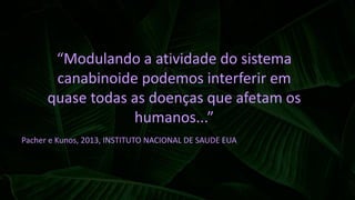 “Modulando a atividade do sistema
canabinoide podemos interferir em
quase todas as doenças que afetam os
humanos...”
Pacher e Kunos, 2013, INSTITUTO NACIONAL DE SAUDE EUA
 