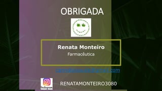 OBRIGADA
Renata Monteiro
Farmacêutica
cannabissaude@gmail.com
RENATAMONTEIRO3080
 
