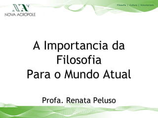 A Importancia da
     Filosofia
Para o Mundo Atual

  Profa. Renata Peluso
 