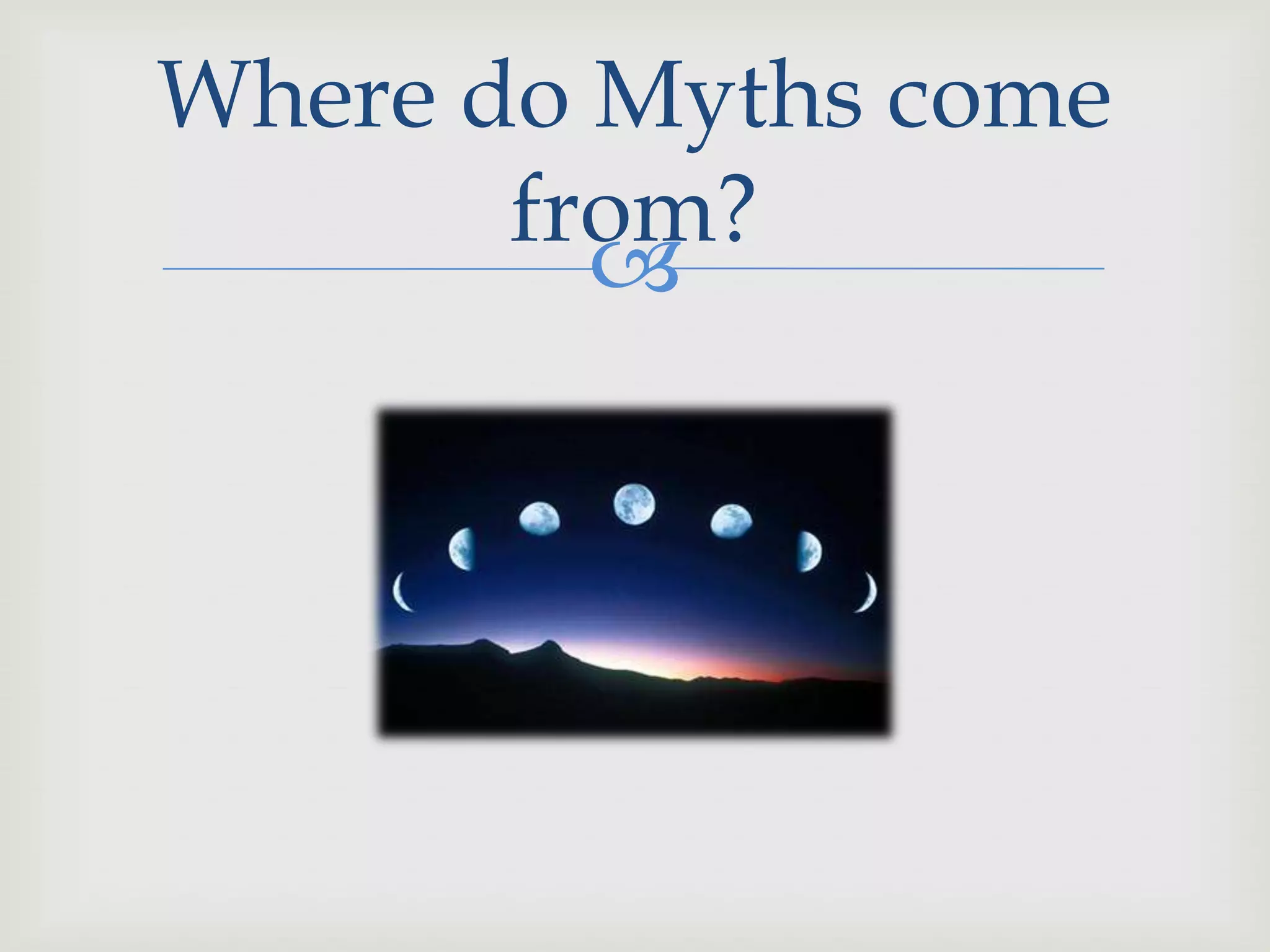 Where do Myths come
from?
