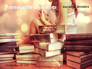 Passaporte da leitura
Renata Silva 7ºB nº13
Ano letivo: 2013/2014
 