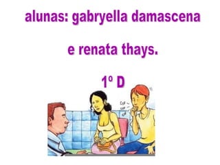 alunas: gabryella damascena e renata thays. 1º D 