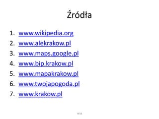 Źródła
1. www.wikipedia.org
2. www.alekrakow.pl
3. www.maps.google.pl
4. www.bip.krakow.pl
5. www.mapakrakow.pl
6. www.twojapogoda.pl
7. www.krakow.pl
WSB
 