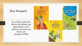 Das Vamperl
Sie schrieb zahlreiche
Bücher für Kinder und
Jugendliche, unter
anderem das bekannte
Buch vom
„Vamperl“(1979).
 