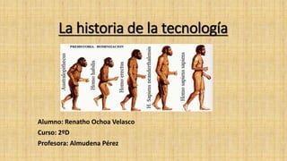 La historia de la tecnología
Alumno: Renatho Ochoa Velasco
Curso: 2ºD
Profesora: Almudena Pérez
 