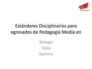 Estándares Disciplinarios para egresados de Pedagogía Media en Biología Física Química 