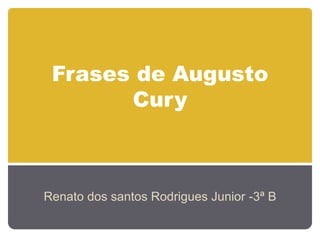 Frases de Augusto
       Cury



Renato dos santos Rodrigues Junior -3ª B
 