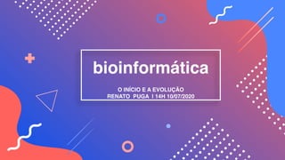 bioinformática
O INÍCIO E A EVOLUÇÃO
RENATO PUGA | 14H 10/07/2020
 
