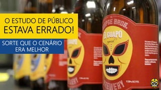 O ESTUDO DE PÚBLICO
ESTAVA ERRADO!
SORTE QUE O CENÁRIO
ERA MELHOR
 