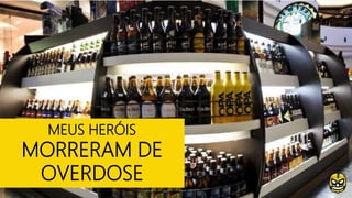 MEUS HERÓIS
MORRERAM DE
OVERDOSE
 