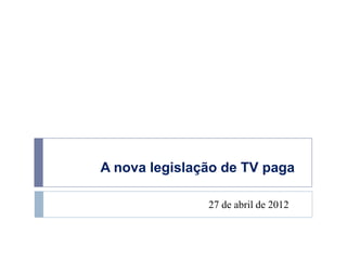 A nova legislação de TV paga

               27 de abril de 2012
 