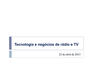 Tecnologia e negócios de rádio e TV
22 de abril de 2013
 