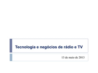 Tecnologia e negócios de rádio e TV
13 de maio de 2013
 