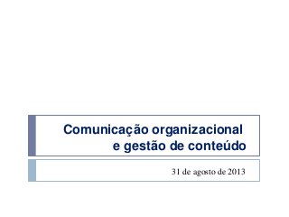 Comunicação organizacional
e gestão de conteúdo
31 de agosto de 2013
 