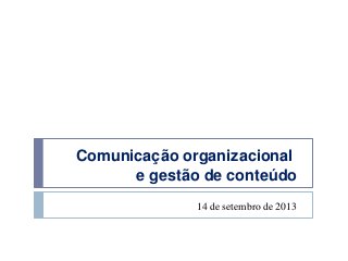 Comunicação organizacional
e gestão de conteúdo
14 de setembro de 2013
 