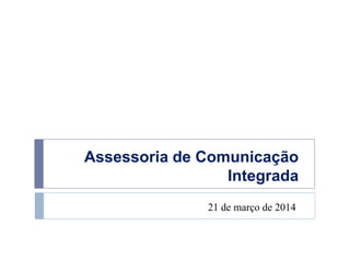 Assessoria de Comunicação
Integrada
21 de março de 2014
 