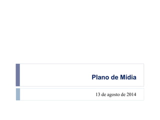 Plano de Mídia 
13 de agosto de 2014 
 