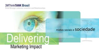 Brasil 
Build Stronger customer conection and Relantionships 
Delivering 
Marketing Impact 
mídias sociais e sociedade 
 