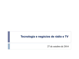 Tecnologia e negócios de rádio e TV 
27 de outubro de 2014 
 