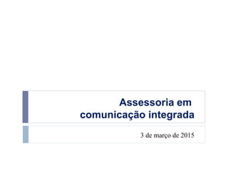 Assessoria em
comunicação integrada
3 de março de 2015
 