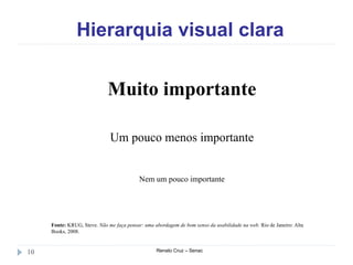 Hierarquia visual clara
Renato Cruz – Senac10
Muito importante
Um pouco menos importante
Nem um pouco importante
Fonte: KRUG, Steve. Não me faça pensar: uma abordagem de bom senso da usabilidade na web. Rio de Janeiro: Alta
Books, 2008.
 