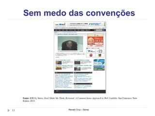 Sem medo das convenções
Renato Cruz – Senac11
Fonte: KRUG, Steve. Don't Make Me Think, Revisited: A Common Sense Approach to Web Usability. San Francisco: New
Riders, 2013.
 