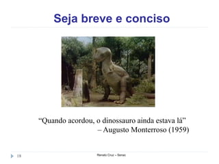 Seja breve e conciso
Renato Cruz – Senac18
“Quando acordou, o dinossauro ainda estava lá”
– Augusto Monterroso (1959)
 