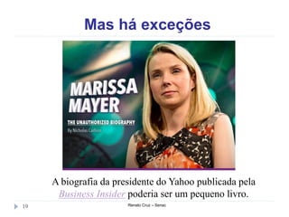 Mas há exceções
Renato Cruz – Senac19
A biografia da presidente do Yahoo publicada pela
Business Insider poderia ser um pequeno livro.
 