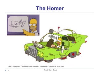 The Homer
Renato Cruz – Senac3
Fonte: Os Simpsons, “Oh Brother, Where Art Thou?”, Temporada 2, Episódio 15, 16 fev. 1991.
 