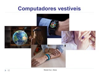 Computadores vestíveis
Renato Cruz – Senac12
 
