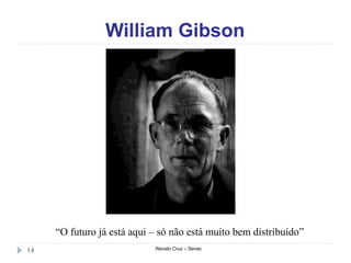 William Gibson
Renato Cruz – Senac14
“O futuro já está aqui – só não está muito bem distribuído”
 
